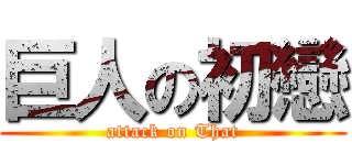 巨人の初戀 (attack on That)