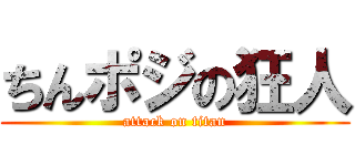 ちんポジの狂人 (attack on titan)