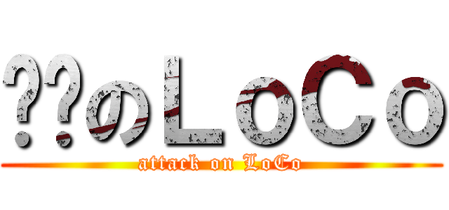 进击のＬｏＣｏ (attack on LoCo)