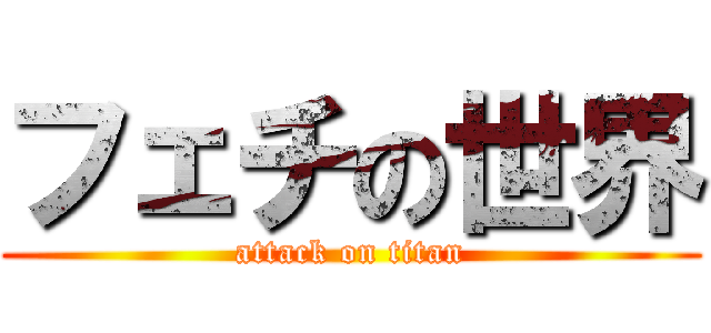 フェチの世界 (attack on titan)