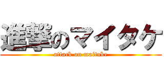 進撃のマイタケ (attack on maitake)