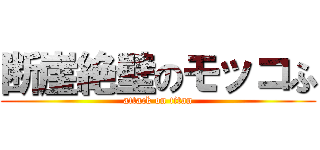 断崖絶壁のモッコふ (attack on titan)