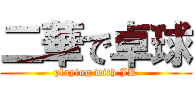 二華で卓球 (playing with JK)