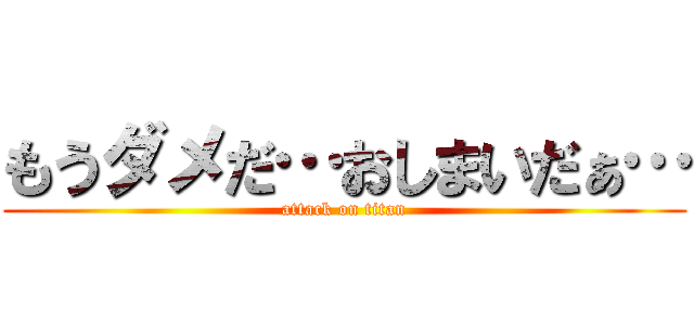 もうダメだ…おしまいだぁ… (attack on titan)