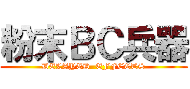 粉末ＢＣ兵器 (DELAYED  EFFECTS)