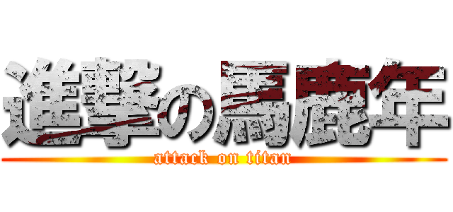 進撃の馬鹿年 (attack on titan)