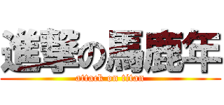 進撃の馬鹿年 (attack on titan)