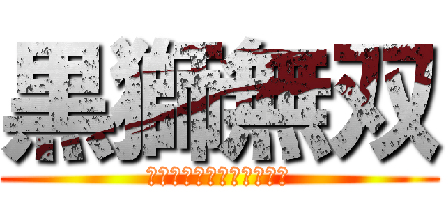 黒獅無双 (ｋｏｋｕｓｈｉｍｕｓｏｕ)