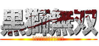 黒獅無双 (ｋｏｋｕｓｈｉｍｕｓｏｕ)