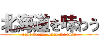 北海道を味わう (nani ittenno omae iki kusa)