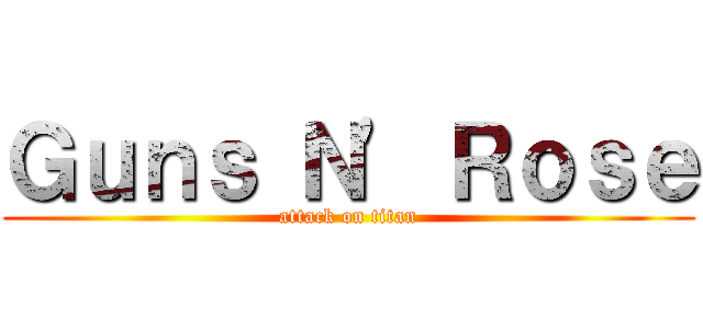Ｇｕｎｓ Ｎ\' Ｒｏｓｅ (attack on titan)