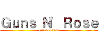 Ｇｕｎｓ Ｎ\' Ｒｏｓｅ (attack on titan)