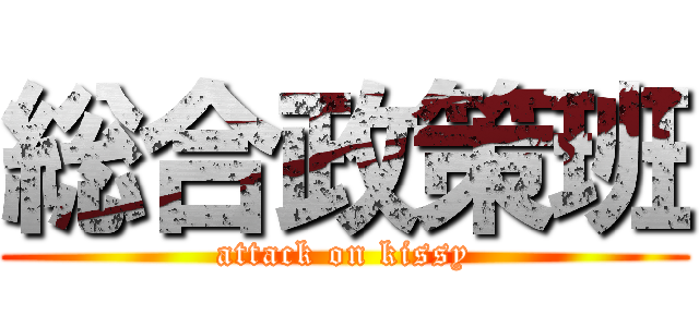 総合政策班 (attack on kissy)