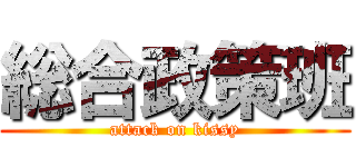 総合政策班 (attack on kissy)