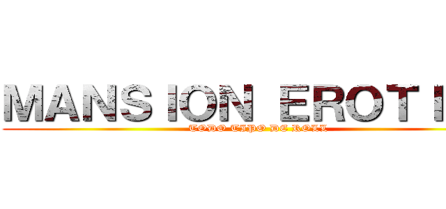 ＭＡＮＳＩＯＮ ＥＲＯＴＩＣＡ (TODO TIPO DE ROLL)