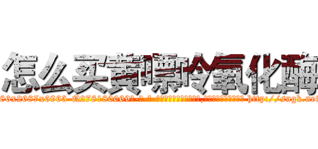 怎么买黄嘌呤氧化酶 (怎么买黄嘌呤氧化酶【电-186x2687x6963-Q278180069元-吉-药-业】我们做的是长期生意,靠的是老客户长期支持 http://sngk.net/ZRYCaH
)