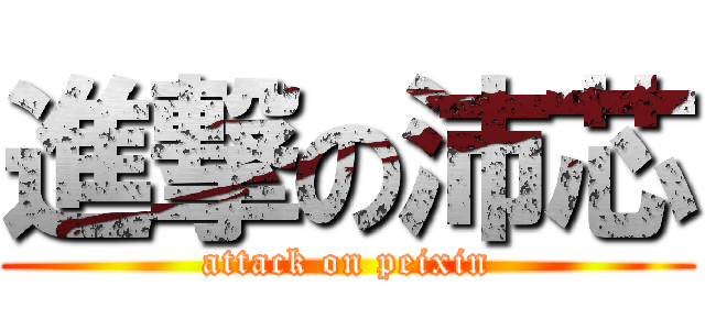進撃の沛芯 (attack on peixin)
