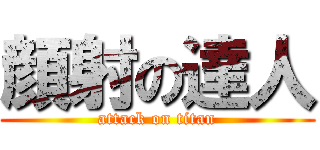 顔射の達人 (attack on titan)