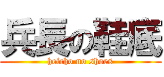 兵長の鞋底 (heicho no shoes)