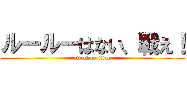 ルールーはない、戦え！ (attack on titan)