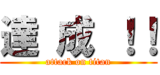 達 成 ！！ (attack on titan)