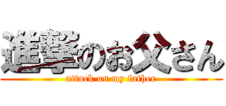 進撃のお父さん (attack on my father)