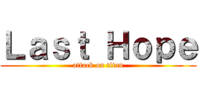 Ｌａｓｔ Ｈｏｐｅ (attack on titan)