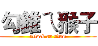 勾錐ㄟ猴子 (attack on titan)