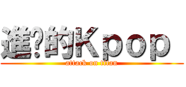 進擊的Ｋｐｏｐ  (attack on titan)