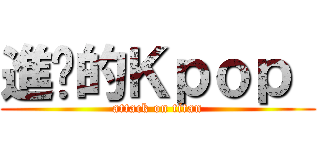 進擊的Ｋｐｏｐ  (attack on titan)