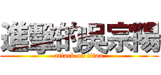進擊的吳宗陽 (attack on titan)