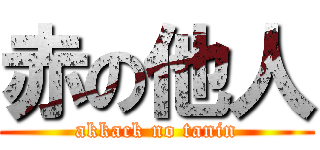 赤の他人 (akkack no tanin)