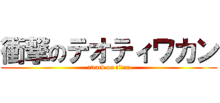 衝撃のテオティワカン (attack on titan)