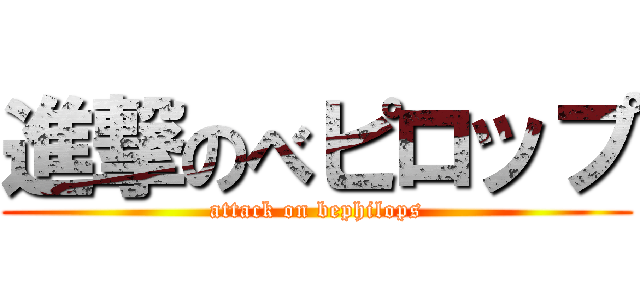 進撃のべピロップ (attack on bephilops)