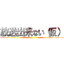 放送出来ない（仮） ()
