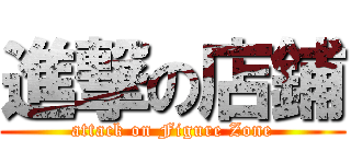 進撃の店鋪 (attack on Figure Zone)
