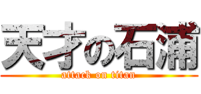 天才の石浦 (attack on titan)