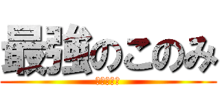 最強のこのみ (まじて最強)
