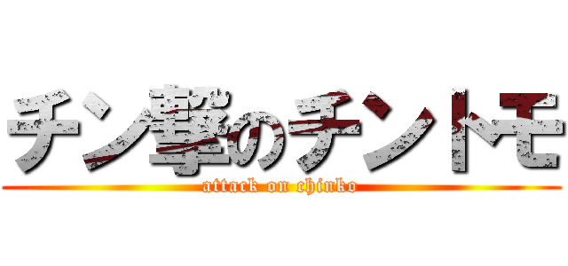 チン撃のチントモ (attack on chinko)
