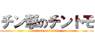 チン撃のチントモ (attack on chinko)