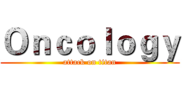 Ｏｎｃｏｌｏｇｙ (attack on titan)