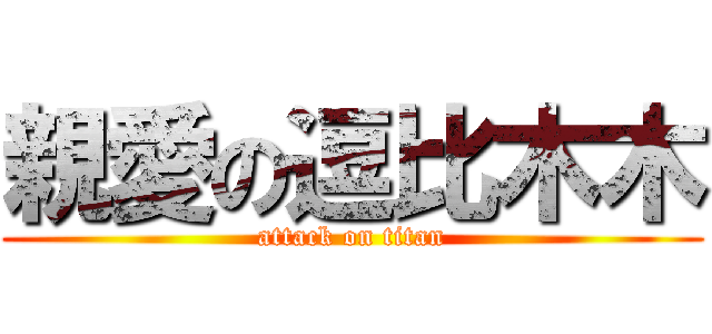 親愛の逗比木木 (attack on titan)