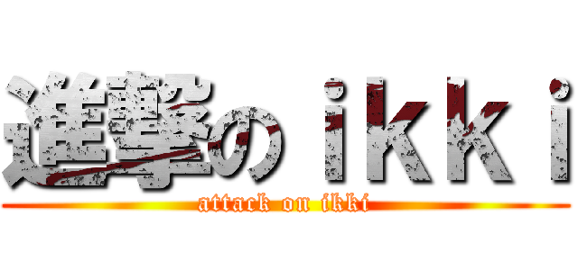 進撃のｉｋｋｉ (attack on ikki)