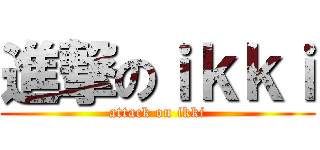 進撃のｉｋｋｉ (attack on ikki)