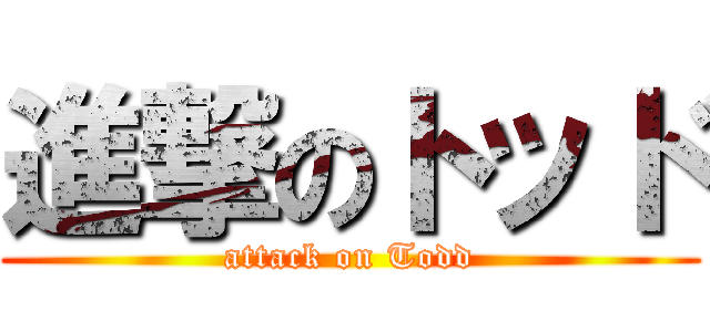 進撃のトッド (attack on Todd)