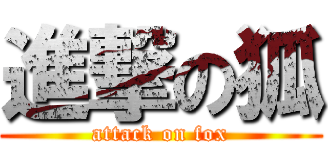 進撃の狐 (attack on fox)