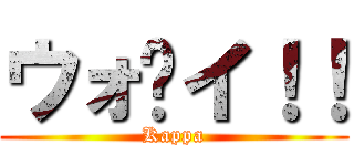 ウォ〜イ！！ (Kappa)