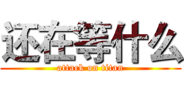 还在等什么 (attack on titan)