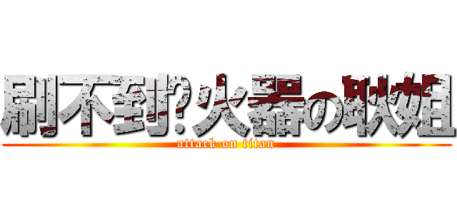 刷不到喷火器の耿姐 (attack on titan)