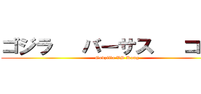 ゴジラ   バーサス   コング (Godzilla VS Kong)